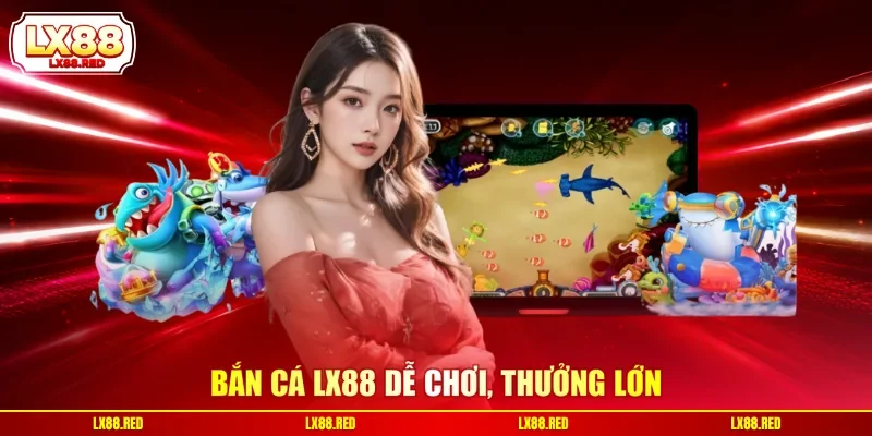 Bắn cá LX88 dễ chơi, thưởng lớn