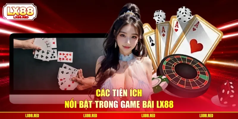 Các tiện ích nổi bật trong game bài LX88