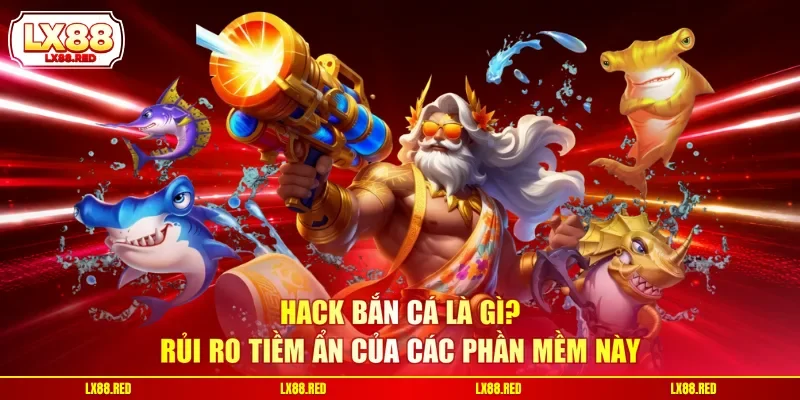 Hack Bắn Cá Là Gì? Rủi Ro Tiềm Ẩn Của Các Phần Mềm Này