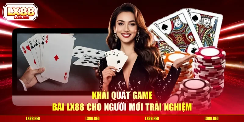 Khái quát game bài LX88 cho người mới trải nghiệm