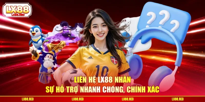 Liên hệ LX88 nhận sự hỗ trợ nhanh chóng, chính xác