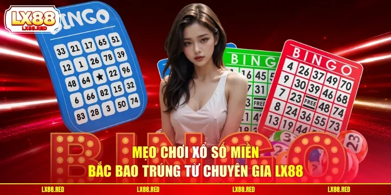 Mẹo chơi xổ số miền Bắc bao trúng từ chuyên gia LX88