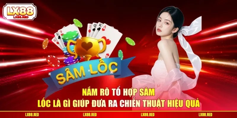 Nắm rõ tổ hợp sâm lốc là gì giúp đưa ra chiến thuật hiệu quả