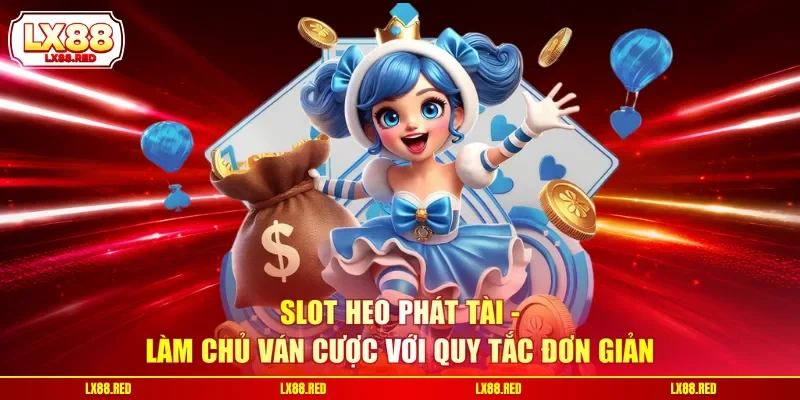 Slot Heo Phát Tài - Làm Chủ Ván Cược Với Quy Tắc Đơn Giản