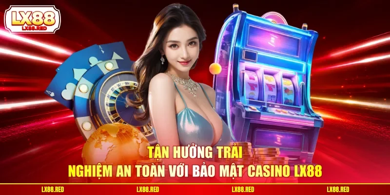 Tận hưởng trải nghiệm an toàn với bảo mật Casino LX88
